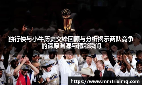 独行侠与小牛历史交锋回顾与分析揭示两队竞争的深厚渊源与精彩瞬间