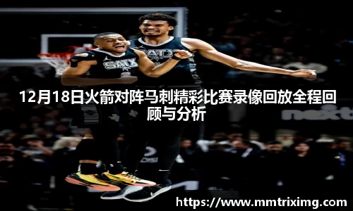 12月18日火箭对阵马刺精彩比赛录像回放全程回顾与分析