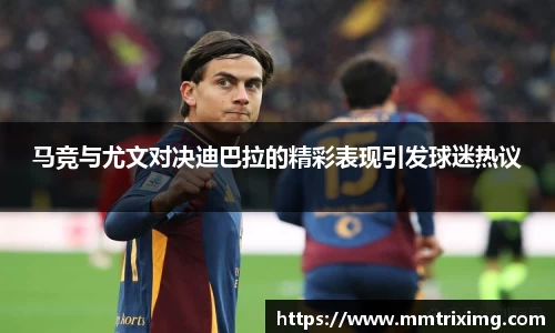 马竞与尤文对决迪巴拉的精彩表现引发球迷热议