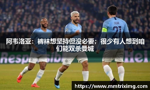 阿韦洛亚：裤袜想坚持但没必要；很少有人想到咱们能双杀曼城