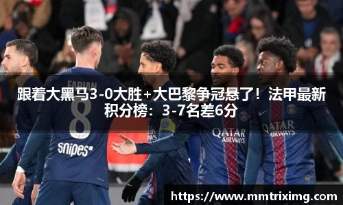 跟着大黑马3-0大胜+大巴黎争冠悬了！法甲最新积分榜：3-7名差6分