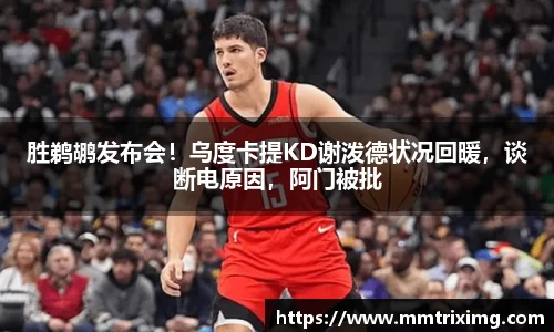 胜鹈鹕发布会！乌度卡提KD谢泼德状况回暖，谈断电原因，阿门被批