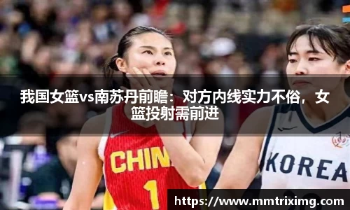 我国女篮vs南苏丹前瞻：对方内线实力不俗，女篮投射需前进