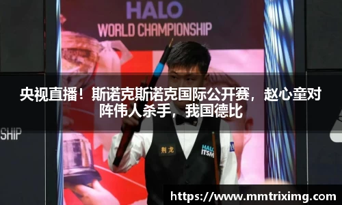 央视直播！斯诺克斯诺克国际公开赛，赵心童对阵伟人杀手，我国德比
