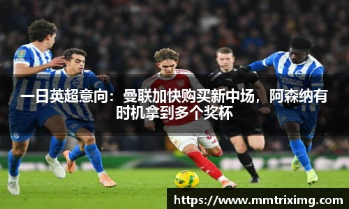 一日英超意向：曼联加快购买新中场，阿森纳有时机拿到多个奖杯